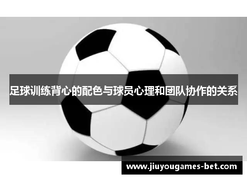 足球训练背心的配色与球员心理和团队协作的关系
