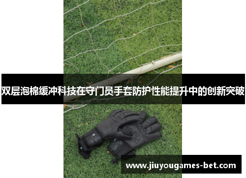 双层泡棉缓冲科技在守门员手套防护性能提升中的创新突破