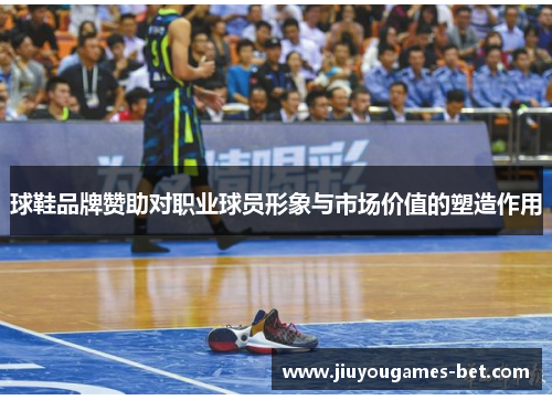 球鞋品牌赞助对职业球员形象与市场价值的塑造作用